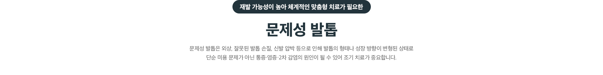 재발 가능성이 높아 체계적인 맞춤형 치료가 필요한 문제성 발톱 - 발톱 형태나 성장 방향이 변형되어 통증·염증·2차 감염의 원인이 될 수 있어 조기 치료가 중요