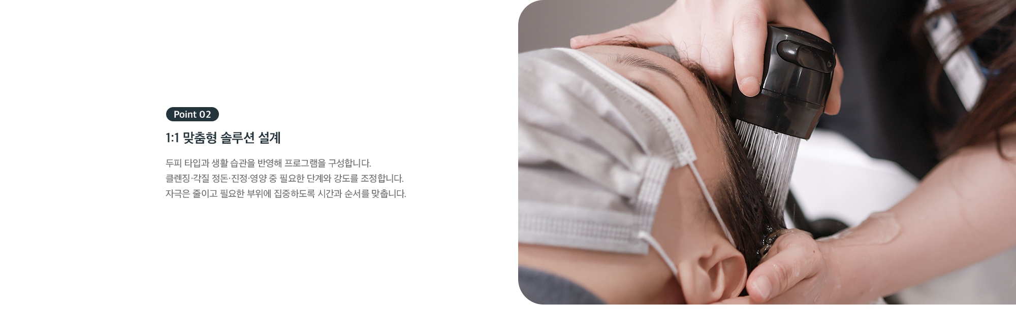 Point 02 - 1:1 맞춤형 솔루션 설계, 두피 타입과 생활 습관 반영한 케어 단계·강도 조정